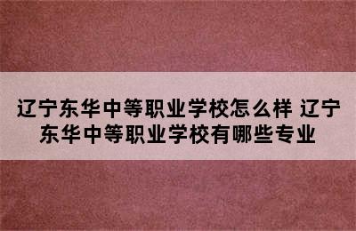 辽宁东华中等职业学校怎么样 辽宁东华中等职业学校有哪些专业